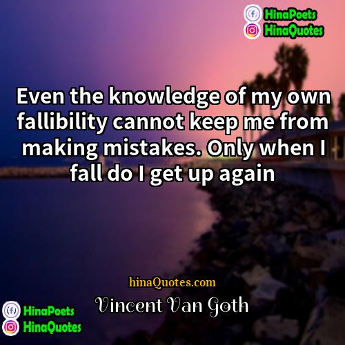 Vincent Van Goth Quotes | Even the knowledge of my own fallibility